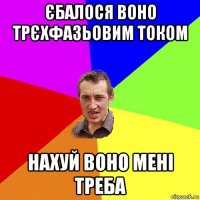 єбалося воно трєхфазьовим током нахуй воно мені треба