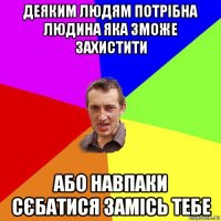 деяким людям потрібна людина яка зможе захистити або навпаки сєбатися замісь тебе