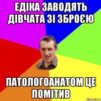 едіка заводять дівчата зі зброєю патологоанатом це помітив