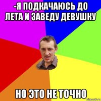 -я подкачаюсь до лета и заведу девушку но это не точно