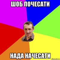 шоб почесати нада начесати