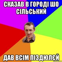 сказав в городі шо сільський дав всім піздюлєй