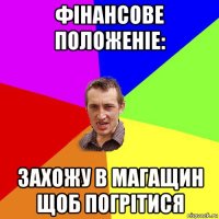 фінансове положеніе: захожу в магащин щоб погрітися