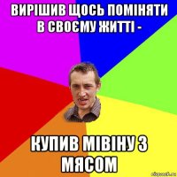 вирішив щось поміняти в своєму житті - купив мівіну з мясом