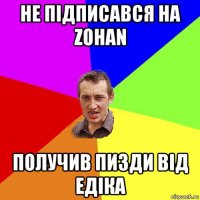 не підписався на zohan получив пизди від едіка