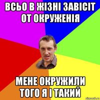 всьо в жізні завісіт от окруженія мене окружили того я і такий