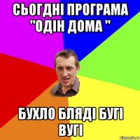 сьогдні програма "одін дома " бухло бляді бугі вугі