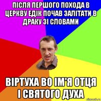 після першого похода в церкву едік почав залітати в драку зі словами віртуха во ім'я отця і святого духа