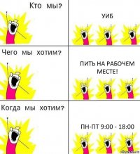 УИБ Пить на рабочем месте! Пн-Пт 9:00 - 18:00