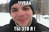 чувак ты это я !