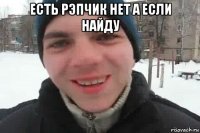 есть рэпчик нет а если найду 