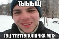 тыыыщ туц 111!11 упопячка мля