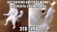 вот почему никто не может облизать свой локать это тупо