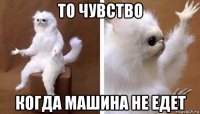 то чувство когда машина не едет