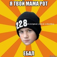 я твой мама рот ебал