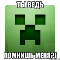 ты ведь помнишь меня?!