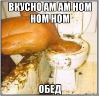 вкусно ам ам ном ном ном обед