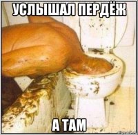 услышал пердёж а там