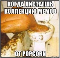 когда листаешь коллекцию мемов от popcorn