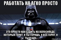 работать на агко просто это просто как ездить на велосипеде, который горит, и ты горишь, и всё горит, и ты в аду