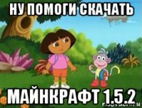 ну помоги скачать майнкрафт 1.5.2