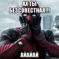 ах ты безсовестная!!! айайай