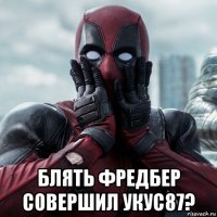  блять фредбер совершил укус87?