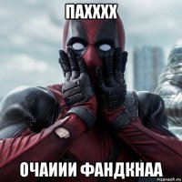 пахххх очаиии фандкнаа