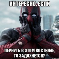 интересно, если пернуть в этом костюме, то задохнется?