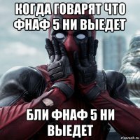 когда говарят что фнаф 5 ни выедет бли фнаф 5 ни выедет