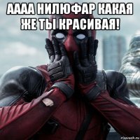 аааа нилюфар какая же ты красивая! 