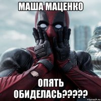 маша маценко опять обиделась?????