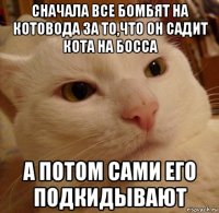 сначала все бомбят на котовода за то,что он садит кота на босса а потом сами его подкидывают