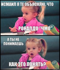 Исмаил я те объясняю, что Роналдо "Чмо" А ты не понимаешь Как это понять?