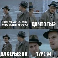 чувак,говорят что танк почти нечем не пробить! да что ты? да серьезно! TYPE 94