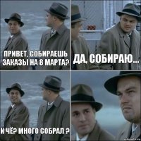 Привет, собираешь заказы на 8 Марта? Да, собираю... И чё? Много собрал ? 