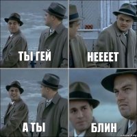 ТЫ ГЕЙ НЕЕЕЕТ А ТЫ БЛИН