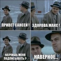 Привет Сансей ! Здорова Макс ! Научишь меня подписывать ? Наверное...