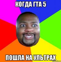 когда гта 5 пошла на ультрах