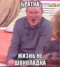 братка жизнь не шоколадка