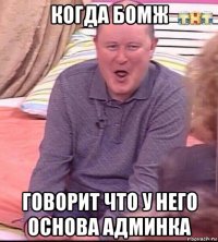 когда бомж говорит что у него основа админка