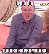 о о о о о дашка наркомашка