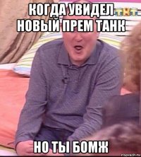 когда увидел новый прем танк но ты бомж