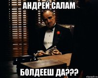 андрей салам болдееш да???