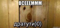 всеееммм 