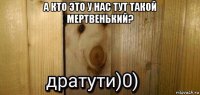 а кто это у нас тут такой мертвенький? 