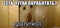 есть чутка поработать? 