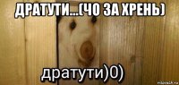 дратути...(чо за хрень) 