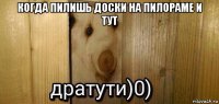 когда пилишь доски на пилораме и тут 