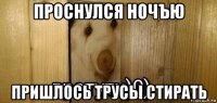 проснулся ночъю пришлось трусы стирать